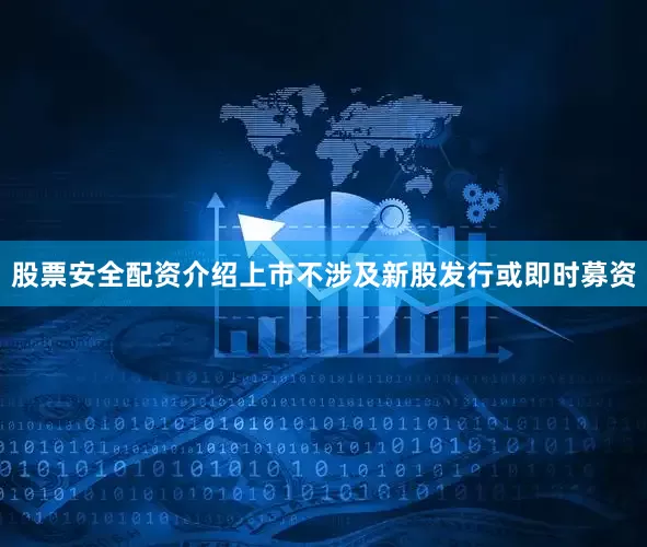 股票安全配资介绍上市不涉及新股发行或即时募资